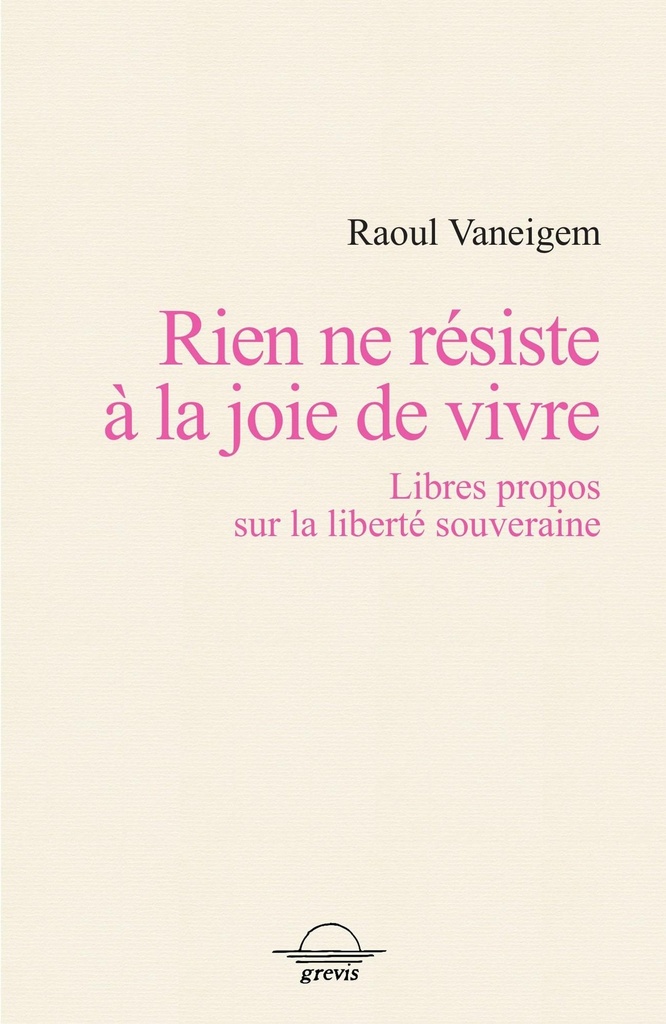 Rien ne résiste à la joie de vivre - libres propos sur la liberté souveraine