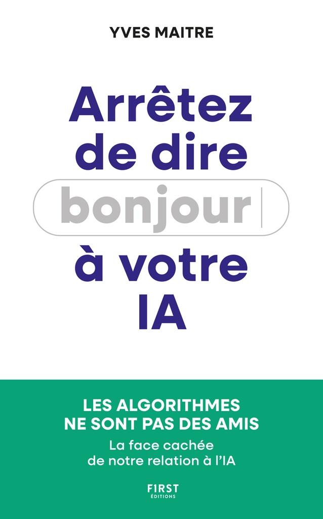 [9782412107355] Arrêtez de dire bonjour à votre IA ! - Les algorithmes ne sont pas des amis - La face cachée de notre relation à l'IA