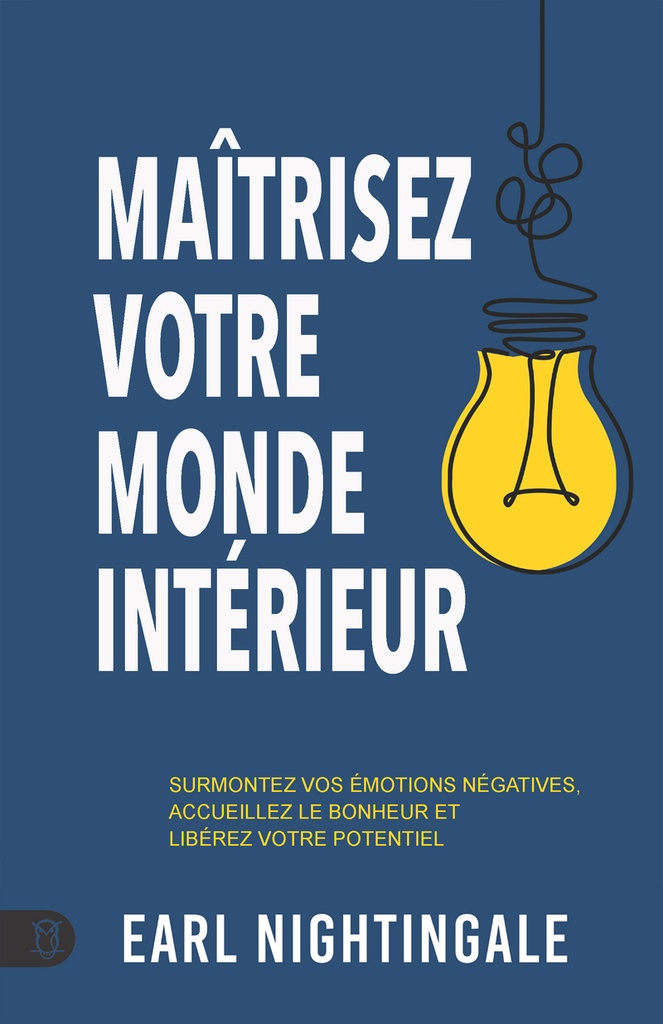 [9782925164081] Maîtrisez votre monde intérieur - Surmontez vos émotions négatives, accueillez le bonheur et libérez votre potentiel